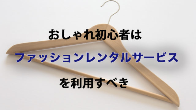 おしゃれ初心者はファッションレンタルサービスを利用するべき