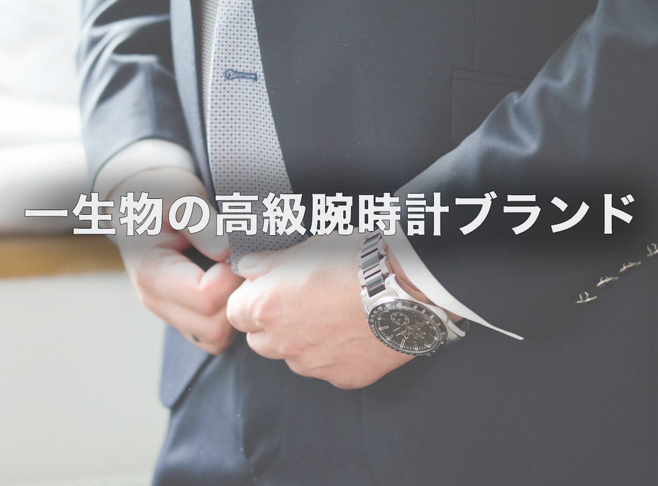 メンズ高級腕時計のおすすめブランド７選【いつかは欲しい一生物 