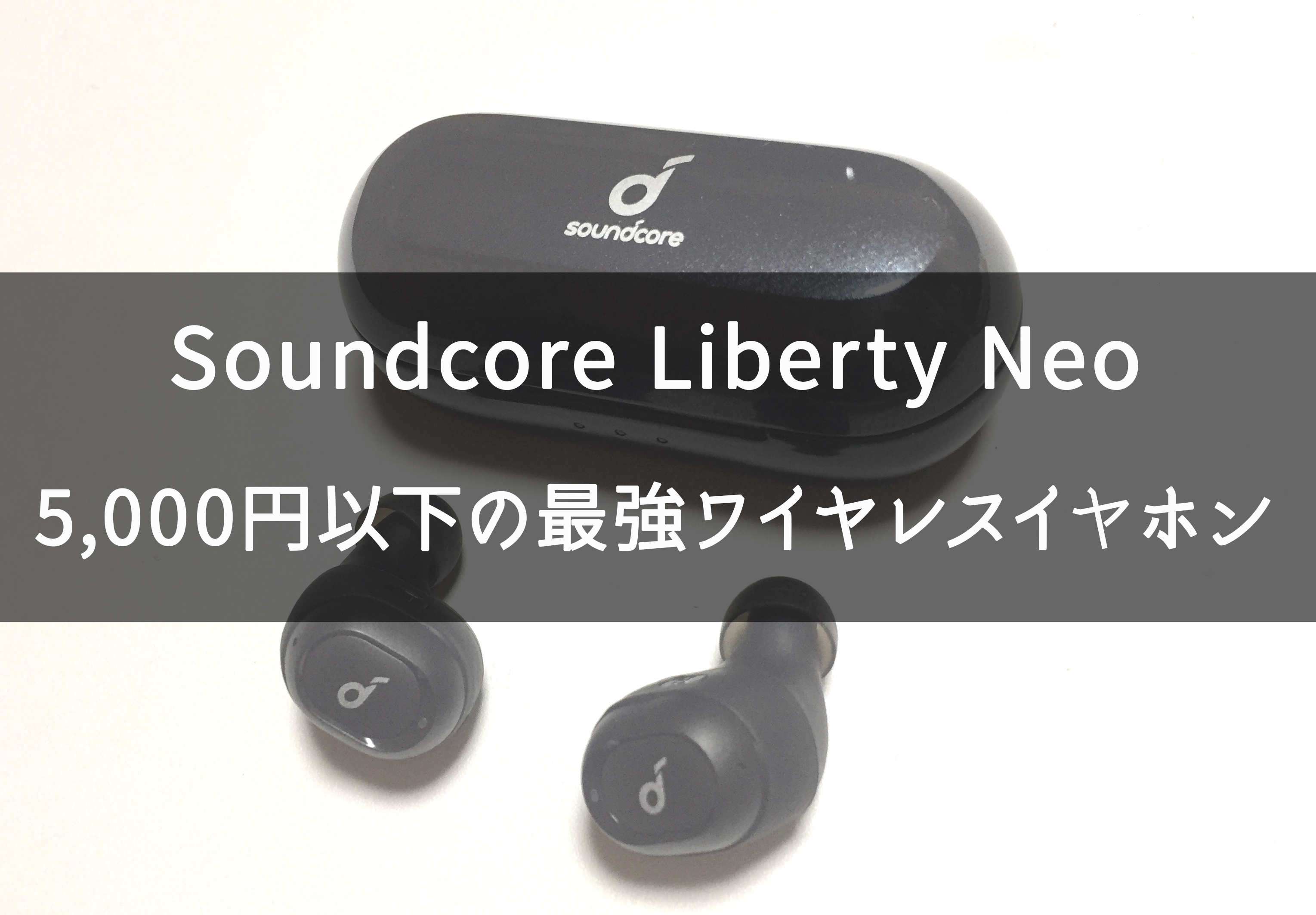 〇〇は微妙】第2世代 Soundcore Liberty Neoのレビュー。コスパ最強